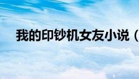我的印钞机女友小说（我的印钞机女友）