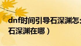 dnf时间引导石深渊怎么开启（dnf时间引导石深渊在哪）