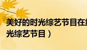 美好的时光综艺节目在线观看免费（美好的时光综艺节目）