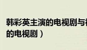 韩彩英主演的电视剧与神的约定（韩彩英主演的电视剧）