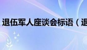 退伍军人座谈会标语（退伍军人座谈会标语）