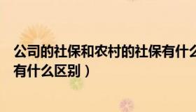 公司的社保和农村的社保有什么区别（农村社保和公司社保有什么区别）
