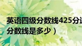 英语四级分数线425分过关率多少（英语四级分数线是多少）