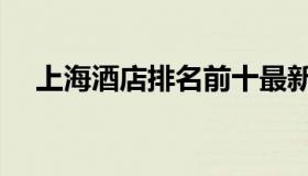 上海酒店排名前十最新（上海酒店排名）