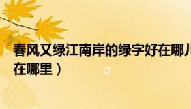 春风又绿江南岸的绿字好在哪儿（春风又绿江南岸的绿字好在哪里）