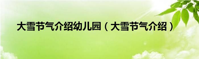 大雪节气介绍幼儿园（大雪节气介绍）