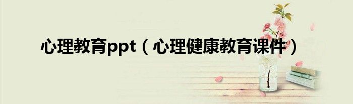 心理教育ppt（心理健康教育课件）