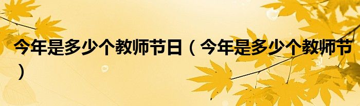 今年是多少个教师节日（今年是多少个教师节）