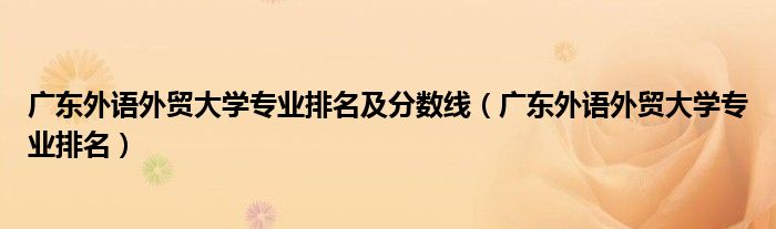 广东外语外贸分数线专业_广东外贸外语大学高考分数线_广东外语外贸大学分数线