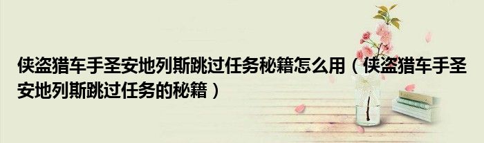 侠盗猎车手圣安地列斯跳过任务秘籍怎么用（侠盗猎车手圣安地列斯跳过任务的秘籍）