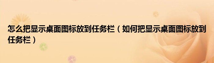怎么把显示桌面图标放到任务栏（如何把显示桌面图标放到任务栏）