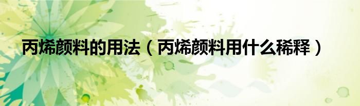 丙烯颜料的用法（丙烯颜料用什么稀释）
