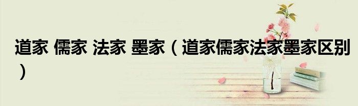 道家 儒家 法家 墨家（道家儒家法家墨家区别）