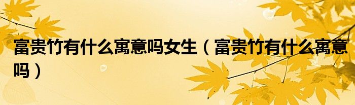 富贵竹有什么寓意吗女生（富贵竹有什么寓意吗）