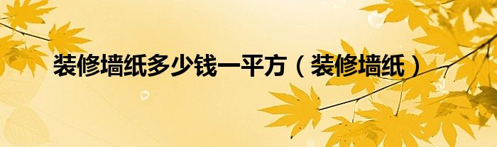 装修墙纸多少钱一平方（装修墙纸）