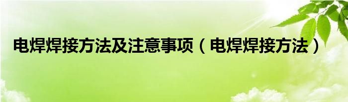 电焊焊接方法及注意事项（电焊焊接方法）
