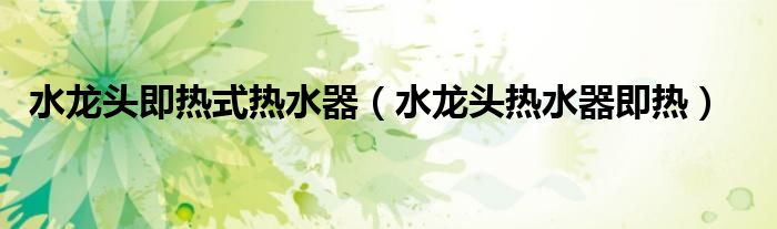 水龙头即热式热水器（水龙头热水器即热）