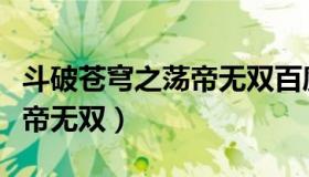 斗破苍穹之荡帝无双百度百科（斗破苍穹之荡帝无双）