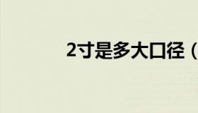 2寸是多大口径（2寸是多大）