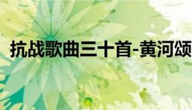 抗战歌曲三十首-黄河颂（抗战歌曲三十首）