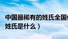 中国最稀有的姓氏全国仅一人（中国人最早的姓氏是什么）