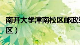 南开大学津南校区邮政编码（南开大学津南校区）