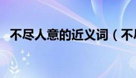 不尽人意的近义词（不尽人意是什么意思）