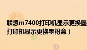联想m7400打印机显示更换墨粉盒怎么回事（联想m7400打印机显示更换墨粉盒）