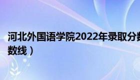 河北外国语学院2022年录取分数线（四川外国语学院录取分数线）