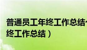 普通员工年终工作总结个人通用（普通员工年终工作总结）