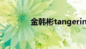 金韩彬tangerine（金韩彬）