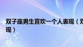 双子座男生喜欢一个人表现（双子座男生喜欢一个女生的表现）