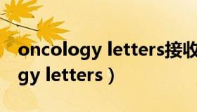 oncology letters接收后多久上线（oncology letters）