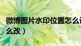 微博图片水印位置怎么设置（微博水印位置怎么改）