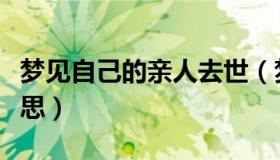 梦见自己的亲人去世（梦见亲人去世是什么意思）