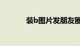 装b图片发朋友圈（装b图片）