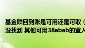 基金赎回到账是可用还是可取（最终还是www38ababcom没找到 其他可用38abab的登入com地止_）