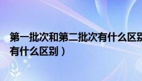 第一批次和第二批次有什么区别中考（第一批次和第二批次有什么区别）