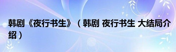 韩剧《夜行书生》（韩剧 夜行书生 大结局介绍）