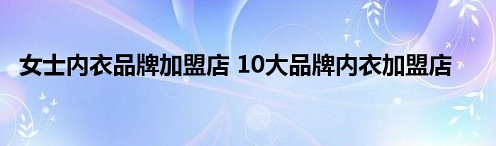强势回归:女士内衣品牌加盟店 10大品牌内衣加盟店