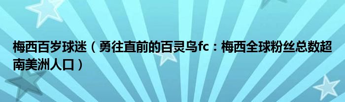 梅西百岁球迷（勇往直前的百灵鸟fc：梅西全球粉丝总数超南美洲人口）