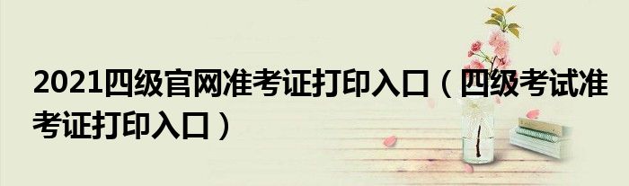 cet官网打印准考证入口_2021cet官网准考证打印_四级cet准考证打印入口