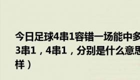 今日足球4串1容错一场能中多少（2014世界杯，5场 2串1，3串1，4串1，分别是什么意思啊 还有，如果全选的会怎么样）
