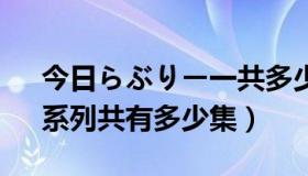 今日らぶりー一共多少集（《Ran→Sem》系列共有多少集）
