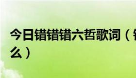 今日错错错六哲歌词（错错错歌词的意义是什么）