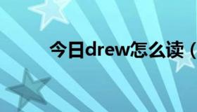 今日drew怎么读（draw怎么读）