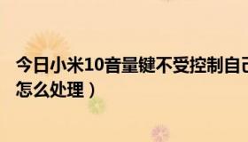 今日小米10音量键不受控制自己动（音量控制的按纽不见了怎么处理）