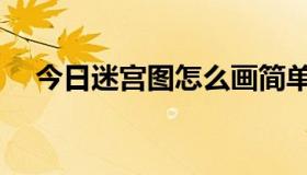 今日迷宫图怎么画简单（迷宫图怎么画）