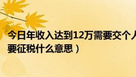 今日年收入达到12万需要交个人所得税吗（年收入12万以上要征税什么意思）