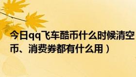 今日qq飞车酷币什么时候清空（QQ飞车里面的酷币、幸运币、消费券都有什么用）